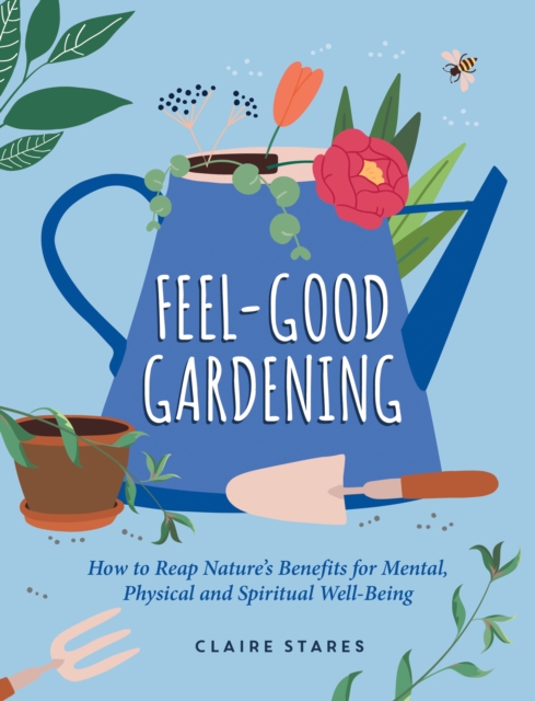 Feel-Good Gardening : How to Reap Nature's Benefits for Mental, Physical and Spiritual Well-Being, EPUB eBook