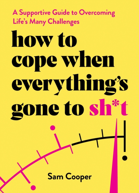 How to Cope When Everything's Gone to Sh*t : A Supportive Guide to Overcoming Life's Many Challenges, Hardback Book