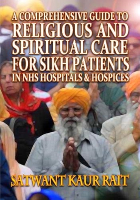A Comprehensive Guide to Religious and Spiritual Care for Sikh Patients in NHS Hospitals and Hospices, Paperback / softback Book