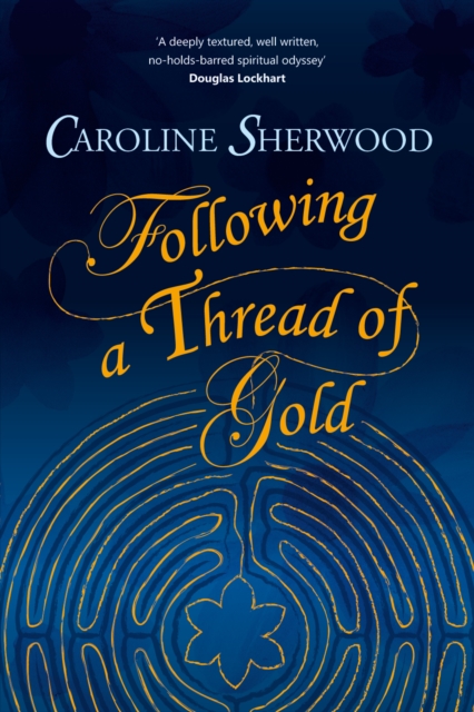 Following a Thread of Gold : The 'deeply textured, well written, no-holds-barred' account of a spiritual journey, Paperback / softback Book