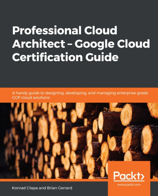 Professional Cloud Architect -  Google Cloud Certification Guide : A handy guide to designing, developing, and managing enterprise-grade GCP cloud solutions, EPUB eBook