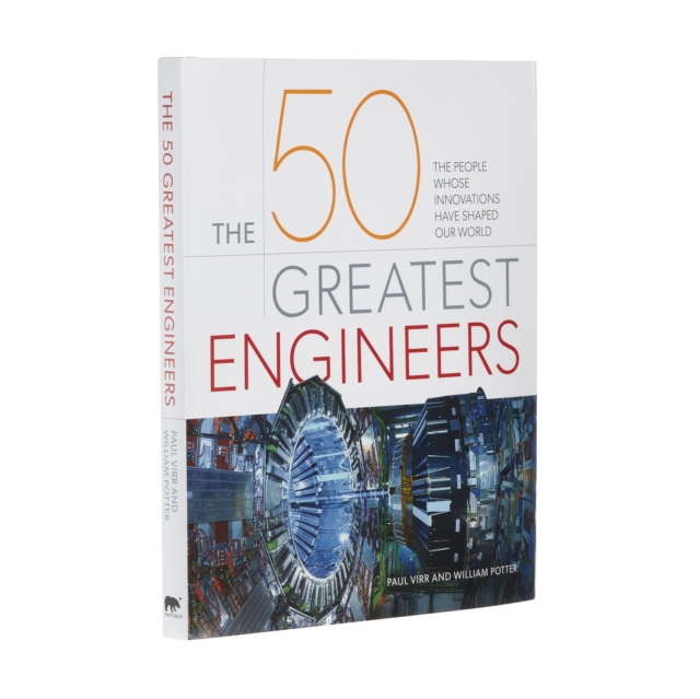 The 50 Greatest Engineers : The People Whose Innovations Have Shaped Our World, Hardback Book