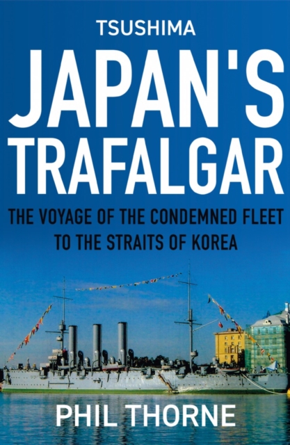 Tsushima: Japan's Trafalgar : The Voyage of the Condemned Fleet to the Straits of Korea, Hardback Book