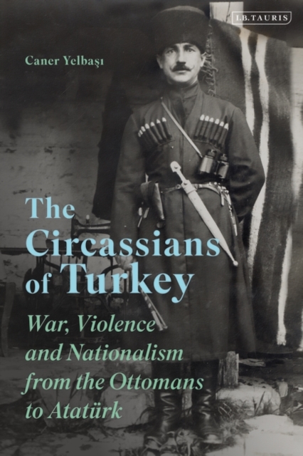 The Circassians of Turkey : War, Violence and Nationalism from the Ottomans to AtatuRk, PDF eBook