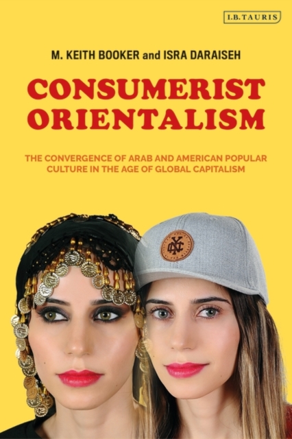 Consumerist Orientalism : The Convergence of Arab and American Popular Culture in the Age of Global Capitalism, PDF eBook