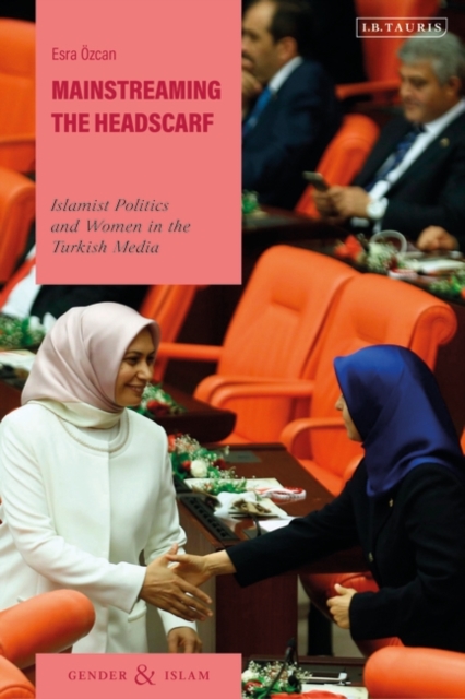 Mainstreaming the Headscarf : Islamist Politics and Women in the Turkish Media, EPUB eBook