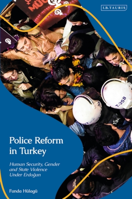 Police Reform in Turkey : Human Security, Gender and State Violence Under Erdogan, EPUB eBook
