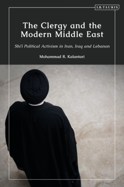 The Clergy and the Modern Middle East : Shi'i Political Activism in Iran, Iraq and Lebanon, EPUB eBook