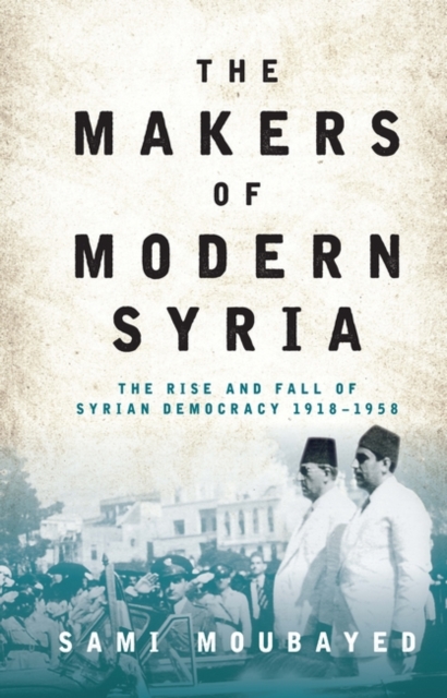 The Makers of Modern Syria : The Rise and Fall of Syrian Democracy 1918-1958, PDF eBook