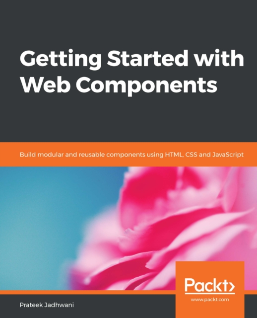 Getting Started with Web Components : Build modular and reusable components using HTML, CSS and JavaScript, EPUB eBook