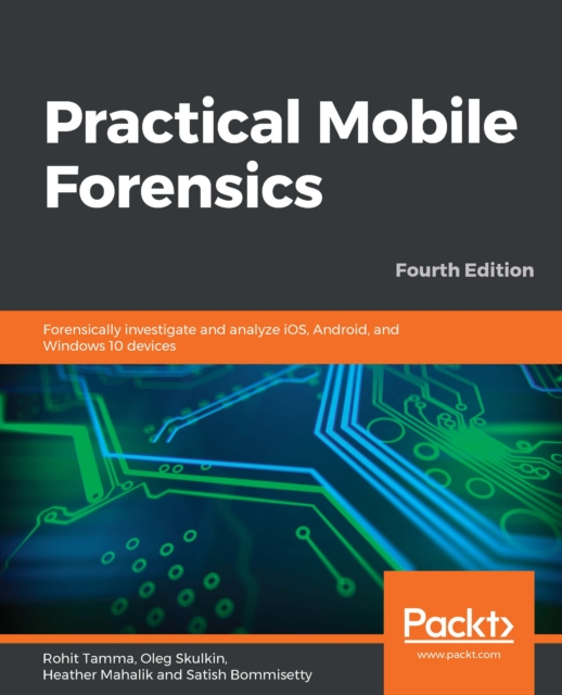 Practical Mobile Forensics : Forensically investigate and analyze iOS, Android, and Windows 10 devices, 4th Edition, EPUB eBook