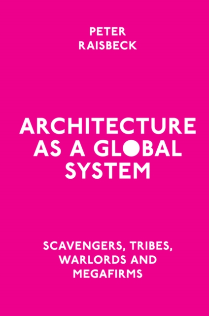 Architecture as a Global System : Scavengers, Tribes, Warlords and Megafirms, PDF eBook