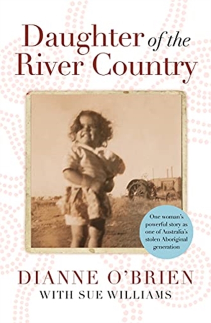 Daughter of the River Country : A heartbreaking redemptive memoir by one of Australia's stolen Aboriginal generation, Hardback Book