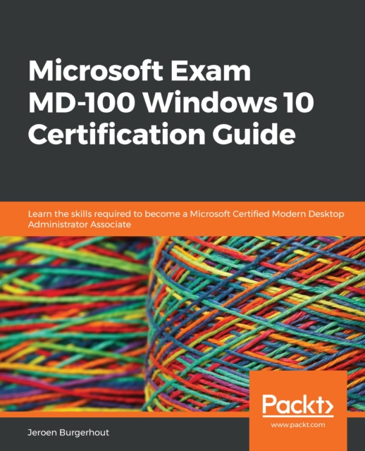 Microsoft Exam MD-100 Windows 10 Certification Guide : Learn the skills required to become a Microsoft Certified Modern Desktop Administrator Associate, EPUB eBook