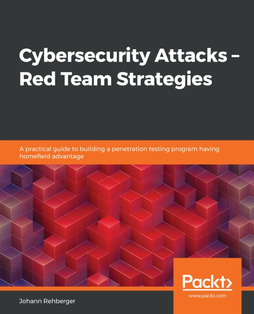 Cybersecurity Attacks - Red Team Strategies : A practical guide to building a penetration testing program having homefield advantage, EPUB eBook