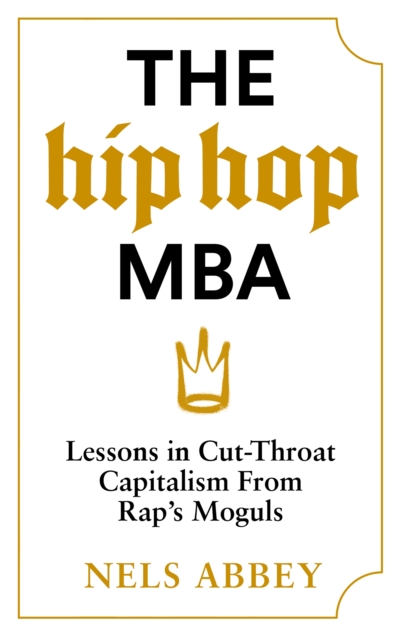 The Hip-Hop MBA : Lessons in Cut-Throat Capitalism from Rap’s Moguls, Hardback Book