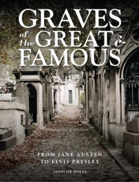Graves of the Great and Famous : From Jane Austen to Elvis Presley, Hardback Book