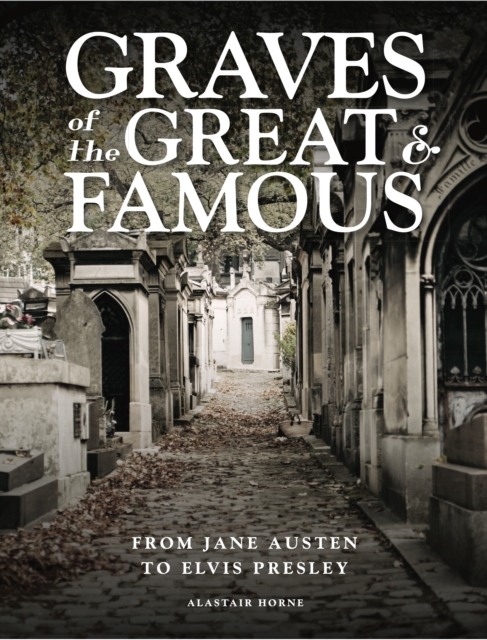 Graves of the Great and Famous : From Jane Austen to Elvis Presley, Hardback Book