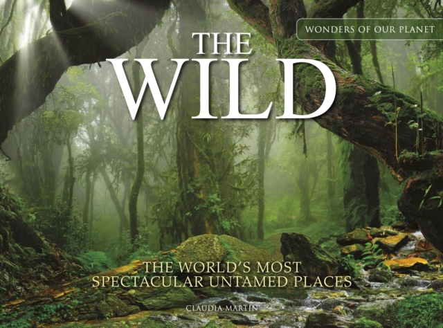 The Wild : The World's Most Spectacular Untamed Places, Hardback Book