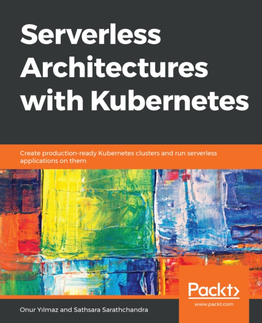 Serverless Architectures with Kubernetes : Create production-ready Kubernetes clusters and run serverless applications on them, EPUB eBook