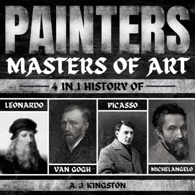 Painters: Masters Of Art : 4-In-1 History Of Leonardo, Van Gogh, Picasso, & Michelangelo, eAudiobook MP3 eaudioBook