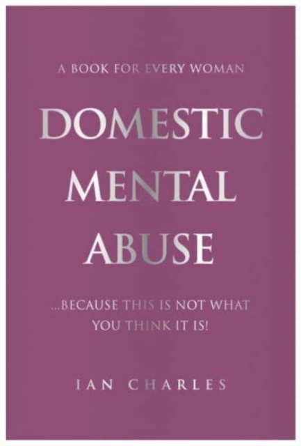DOMESTIC MENTAL ABUSE : A Book For Every Woman...Because This Is Not What You Think It Is!, Paperback / softback Book