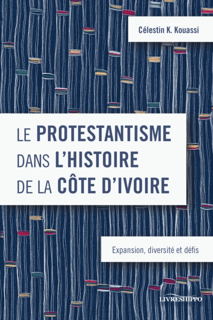 Le protestantisme dans l'histoire de la Cote d'Ivoire : Expansion, diversite et defis, PDF eBook