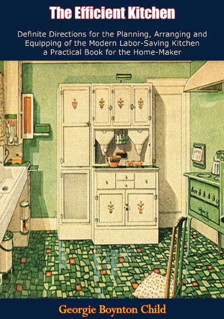 The Efficient Kitchen Definite Directions for the Planning, Arranging and Equipping of the Modern Labor-Saving Kitchen, EPUB eBook