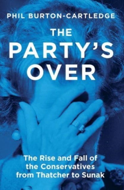 The Party's Over : The Rise and Fall of the Conservatives from Thatcher to Sunak, Paperback / softback Book