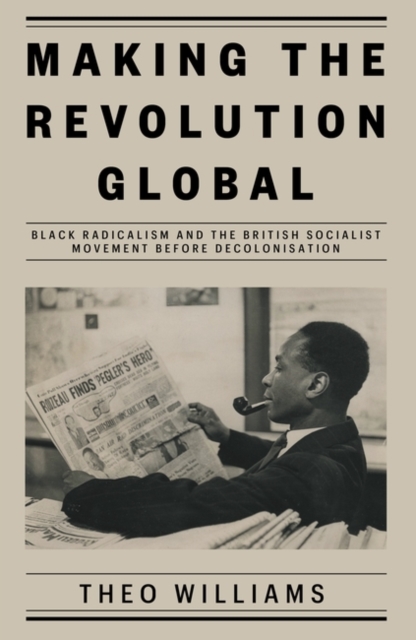 Making the Revolution Global : Black Radicalism and the British Socialist Movement before Decolonisation, Hardback Book