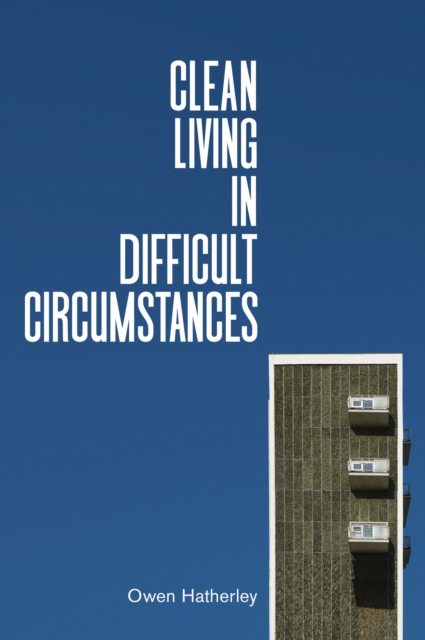 Clean Living Under Difficult Circumstances : Finding a Home in the Ruins of Modernism, Hardback Book