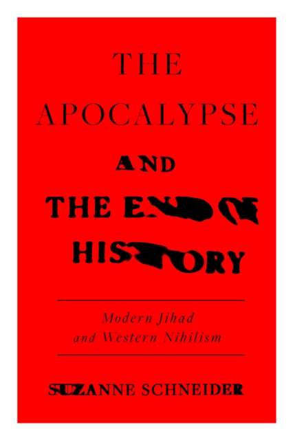 The Apocalypse and the End of History : Modern Jihad and the Crisis of Liberalism, Hardback Book