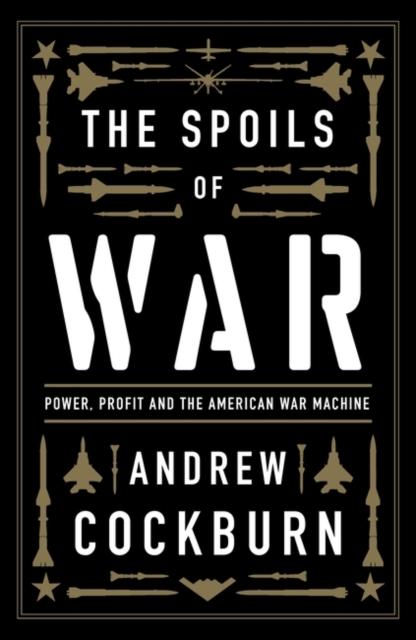 The Spoils of War : Power, Profit and the American War Machine, Paperback / softback Book