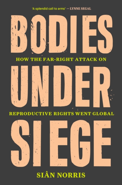 Bodies Under Siege : How the Far-Right Attack on Reproductive Rights Went Global, EPUB eBook