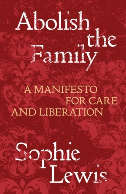 Abolish the Family : A Manifesto for Care and Liberation, Paperback / softback Book