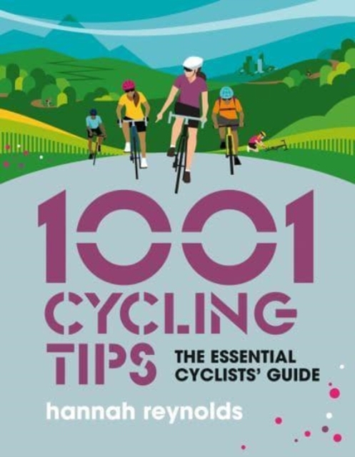 1001 Cycling Tips : The essential cyclists’ guide - navigation, fitness, gear and maintenance advice for road cyclists, mountain bikers, gravel cyclists and more, Paperback / softback Book