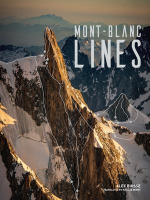 Mont Blanc Lines : Stories and photos celebrating the finest climbing and skiing lines of the Mont Blanc massif, Hardback Book