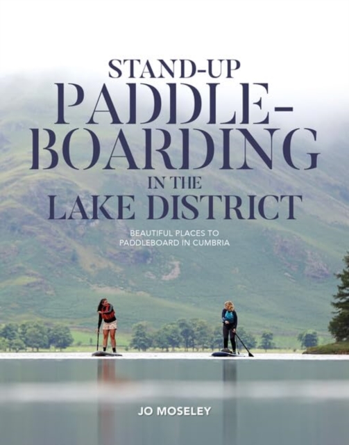 Stand-up Paddleboarding in the Lake District : Beautiful places to paddleboard in Cumbria, Paperback / softback Book