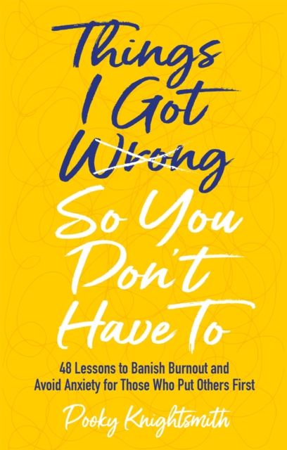 Things I Got Wrong So You Don't Have To : 48 Lessons to Banish Burnout and Avoid Anxiety for Those Who Put Others First, Paperback / softback Book