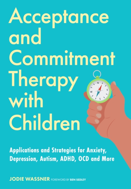 Acceptance and Commitment Therapy with Children : Applications and Strategies for Anxiety, Depression, Autism, ADHD, OCD and More, Paperback / softback Book