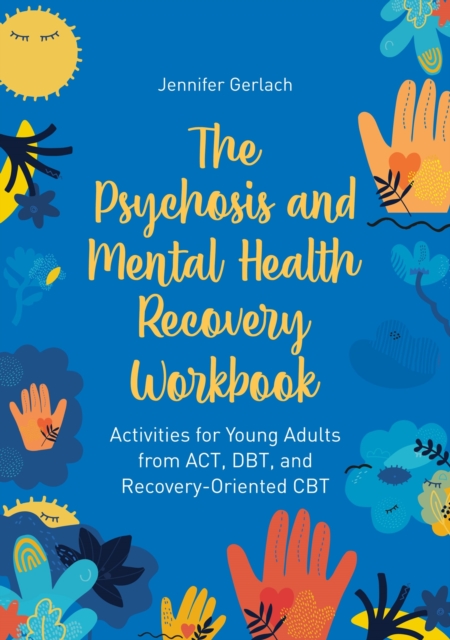 The Psychosis and Mental Health Recovery Workbook : Activities for Young Adults from ACT, DBT, and Recovery-Oriented CBT, Paperback / softback Book
