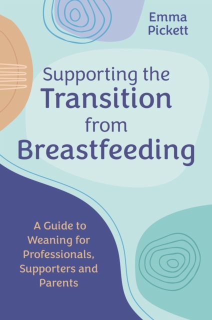 Supporting the Transition from Breastfeeding : A Guide to Weaning for Professionals, Supporters and Parents, Paperback / softback Book