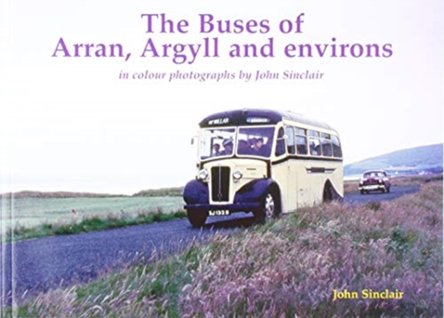 The Buses of Arran, Argyll and environs : in colour photographs by John Sinclair, Paperback / softback Book