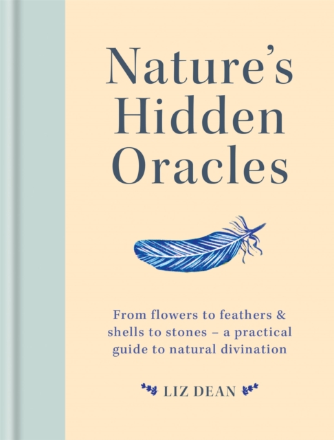 Nature's Hidden Oracles : From Flowers to Feathers & Shells to Stones - A Practical Guide to Natural Divination, Hardback Book
