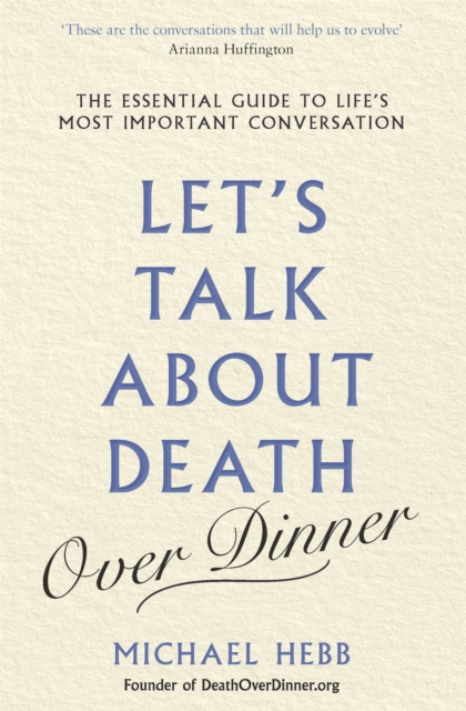 Let's Talk about Death (over Dinner) : The Essential Guide to Life's Most Important Conversation, Paperback / softback Book