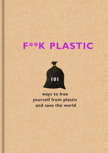 F**k Plastic : 101 ways to free yourself from plastic and save the world, EPUB eBook