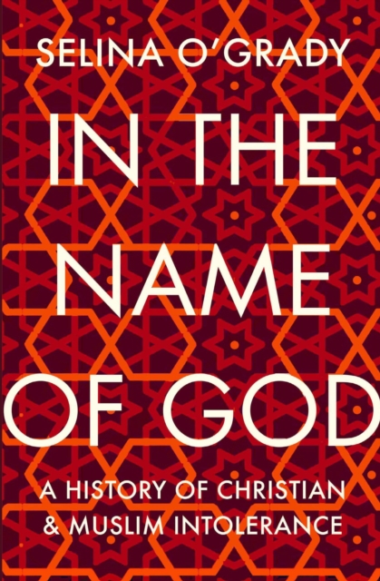 In the Name of God : A History of Christian and Muslim Intolerance, Paperback / softback Book