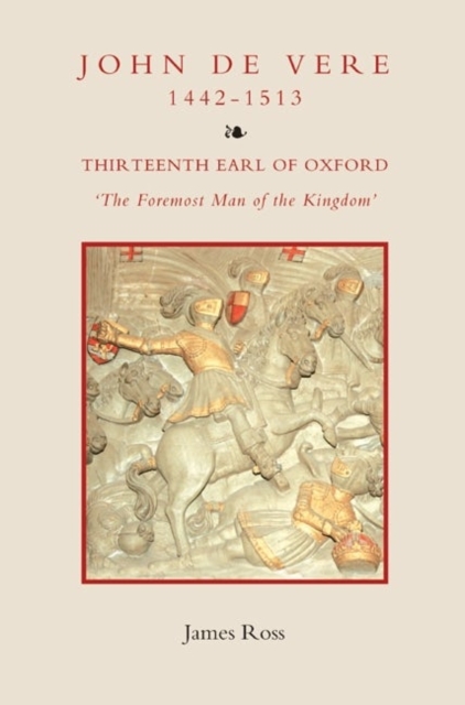 John de Vere, Thirteenth Earl of Oxford (1442-1513) : `The Foremost Man of the Kingdom', Hardback Book
