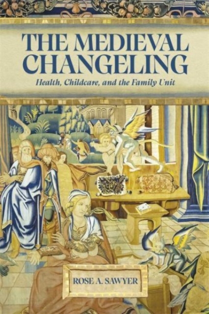 The Medieval Changeling : Health, Childcare, and the Family Unit, Hardback Book