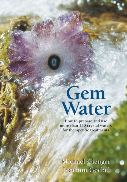 Gem Water : How to Prepare and Use More than 130 Crystal Waters for Therapeutic Treatments, EPUB eBook